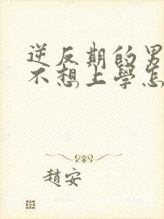 逆反期的男孩子不想上学怎么办