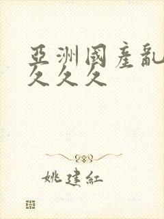 亚洲国产乱码久久久久