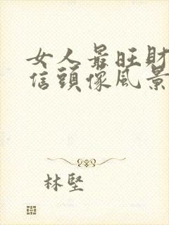 女人最旺财的微信头像风景 招财