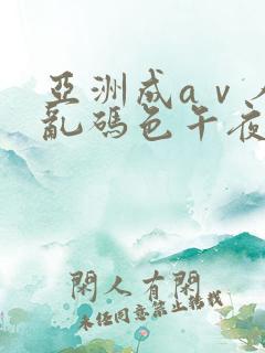 亚洲成aⅴ人片乱码色午夜