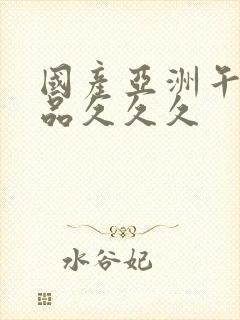 国产亚洲午夜精品久久久