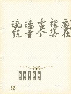 琉璃电视剧免费观看全集在线播放策驰