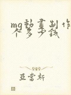 mg动画制作一个多少钱