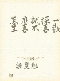 怎么试探一个女生喜不喜欢你