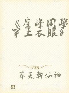 《鹰峰同学请你穿上衣服》