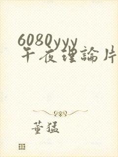 6080yyy午夜理论片久久