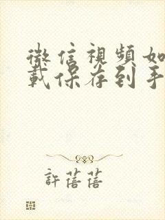 微信视频如何下载保存到手机相册