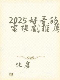 2025好看的电视剧推荐几部 前十名