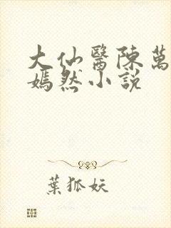 大仙医陈万里唐嫣然小说