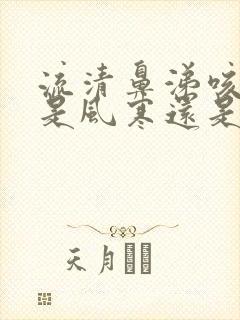 流清鼻涕咳黄痰是风寒还是风热