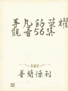 平凡的荣耀免费观看56集