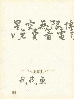 星空无限传媒mv免费看电视剧吗