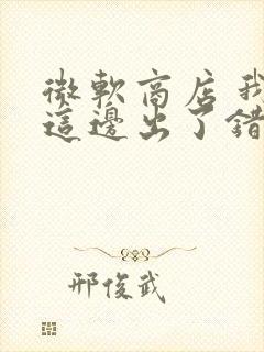 微软商店 我们这边出了错