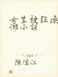 女生被狂操到高潮小说