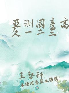 亚洲国产高清久久一二三