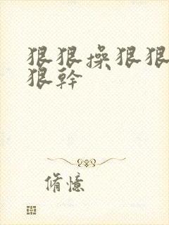 狠狠操狠狠插狠狠干