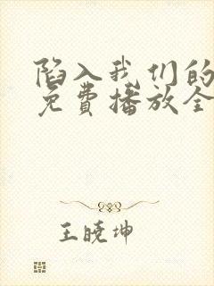 陷入我们的热恋免费播放全集电视剧