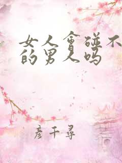 女人会碰不喜欢的男人吗