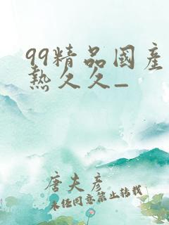 99精品国产在热久久_