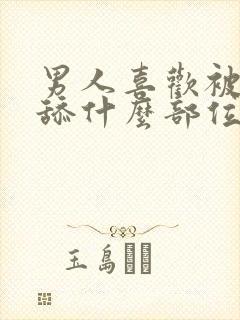 男人喜欢被女人舔什么部位