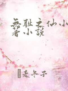 无耻之仙小说原著小说