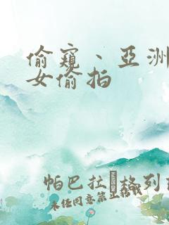 偷窥丶亚洲丶熟女偷拍