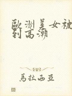 欧洲美女被爆操到高潮