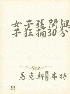 女子张开腿让男子狂捅30分钟