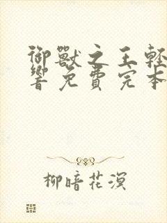 御兽之王轻泉流响免费完本