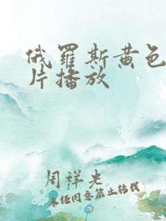 俄罗斯黄色一级片播放