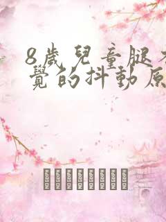 8岁儿童腿不自觉的抖动原因