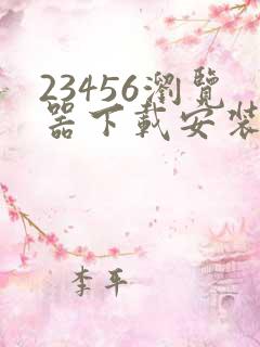 23456浏览器下载安装