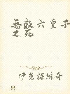 无敌六皇子伽瑶之死