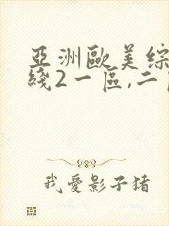 亚洲欧美综合在线2一区,二区日韩 欧美