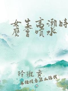 女生高潮时为什么会喷水