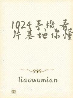 1024手机看片基地你懂的