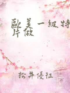 欧美一级特黄大片做