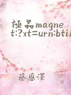 极品magnet:?xt=urn:btih: