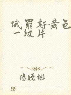 俄罗斯黄色录像一级片