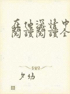 在他深情中陨落阅读阅读全文