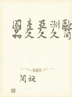 国产亚洲欧美精品久久久简单