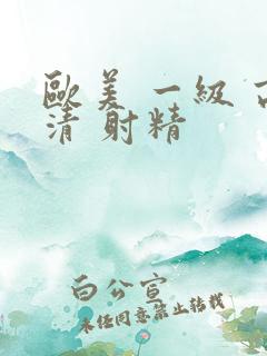 欧美 一级 高清 射精