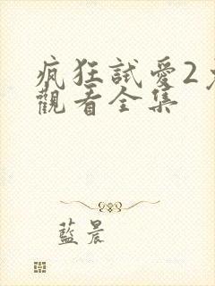 疯狂试爱2免费观看全集