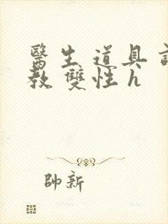 医生 道具 调教 双性 h