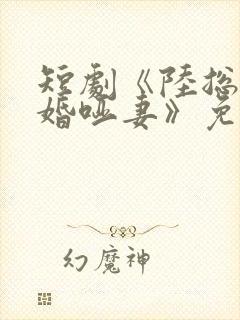 短剧《陆总的新婚哑妻》免费观看全