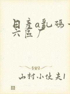 日产a乱码一至六区厂
