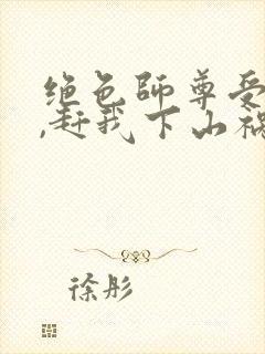 绝色师尊受不了,赶我下山祸害师姐 第9章