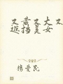 又黄又大又爽无遮挡美女