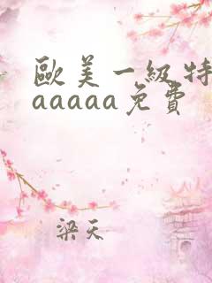 欧美一级特黄aaaaaa免费