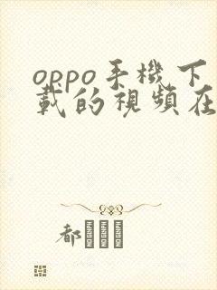 oppo手机下载的视频在哪个文件夹可以找到